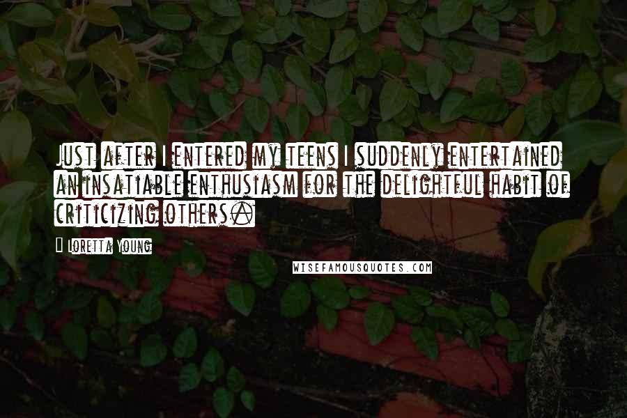 Loretta Young Quotes: Just after I entered my teens I suddenly entertained an insatiable enthusiasm for the delightful habit of criticizing others.