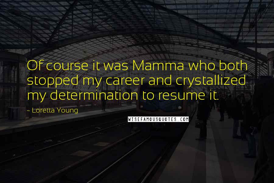 Loretta Young Quotes: Of course it was Mamma who both stopped my career and crystallized my determination to resume it.