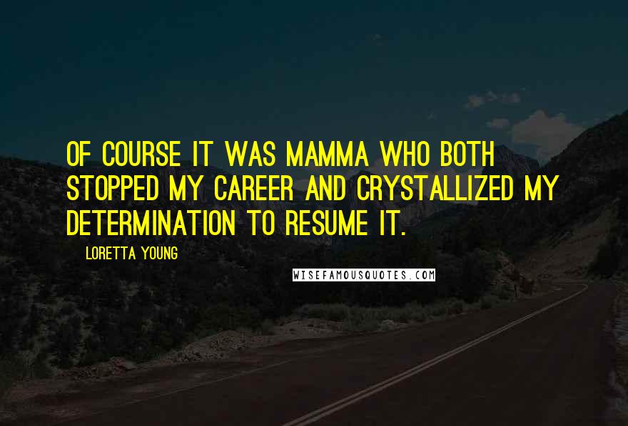 Loretta Young Quotes: Of course it was Mamma who both stopped my career and crystallized my determination to resume it.