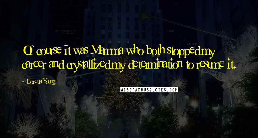 Loretta Young Quotes: Of course it was Mamma who both stopped my career and crystallized my determination to resume it.