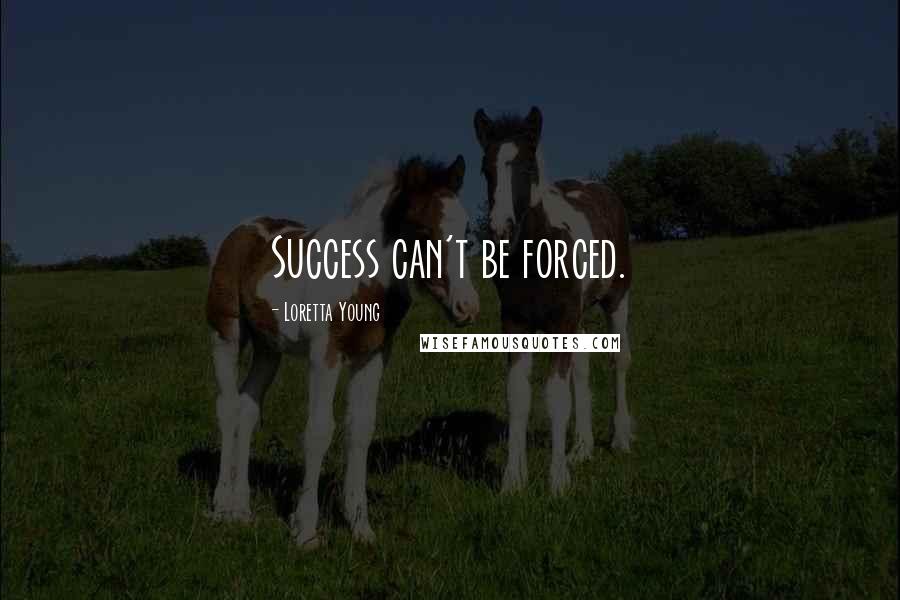 Loretta Young Quotes: Success can't be forced.