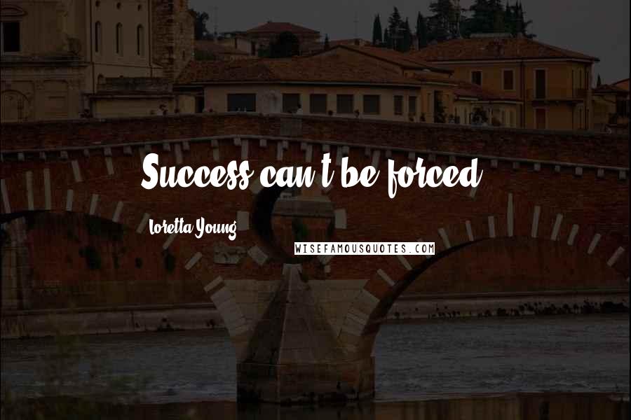 Loretta Young Quotes: Success can't be forced.