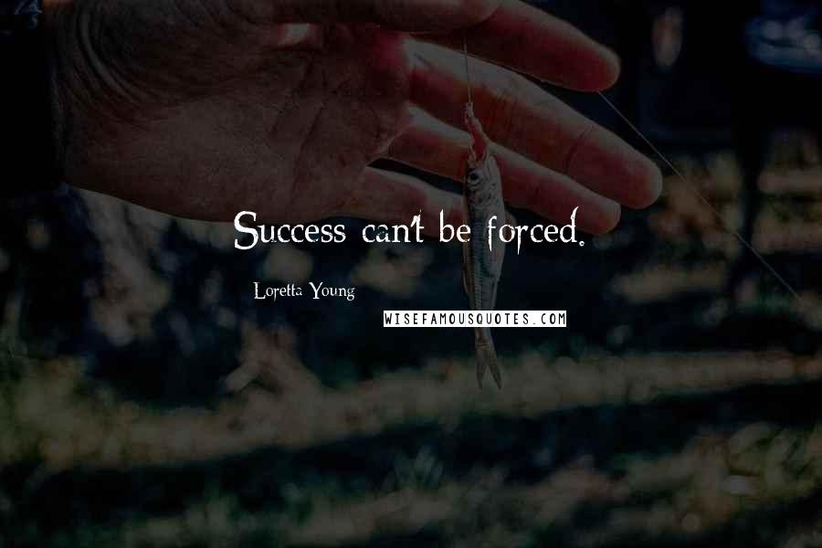 Loretta Young Quotes: Success can't be forced.