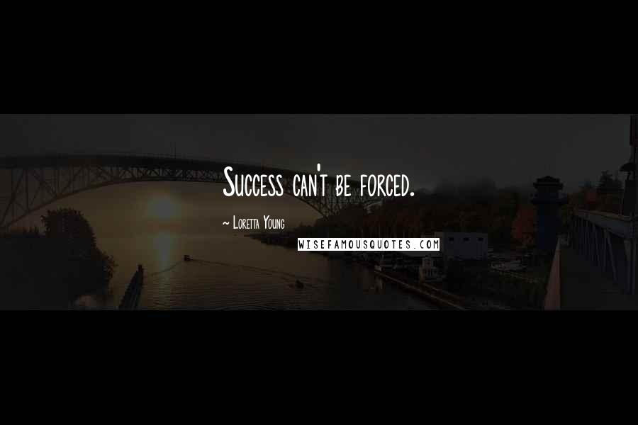 Loretta Young Quotes: Success can't be forced.