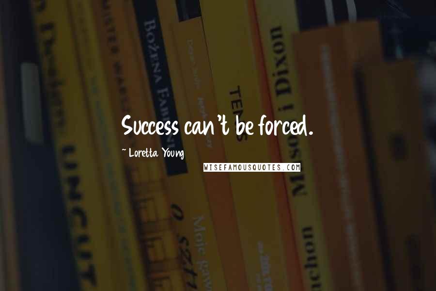 Loretta Young Quotes: Success can't be forced.