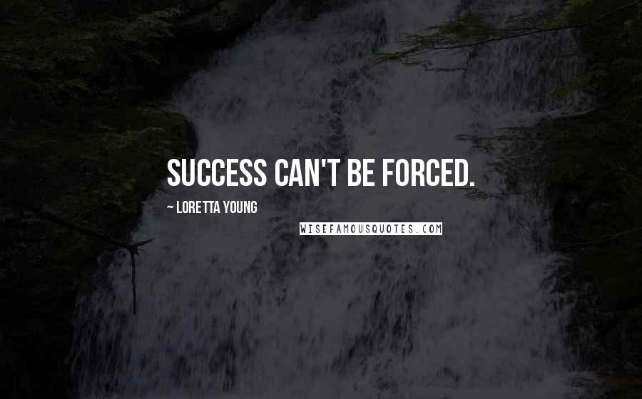 Loretta Young Quotes: Success can't be forced.