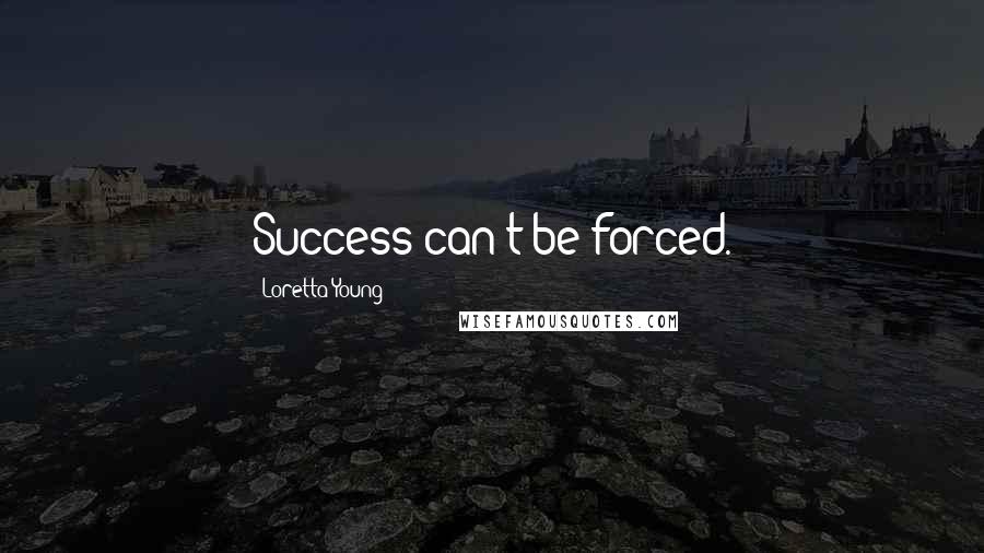 Loretta Young Quotes: Success can't be forced.