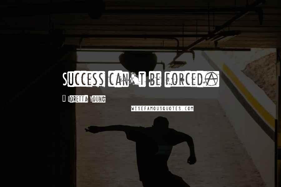 Loretta Young Quotes: Success can't be forced.
