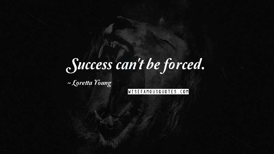 Loretta Young Quotes: Success can't be forced.