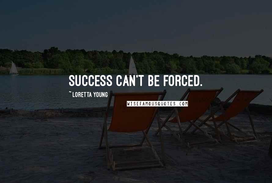 Loretta Young Quotes: Success can't be forced.