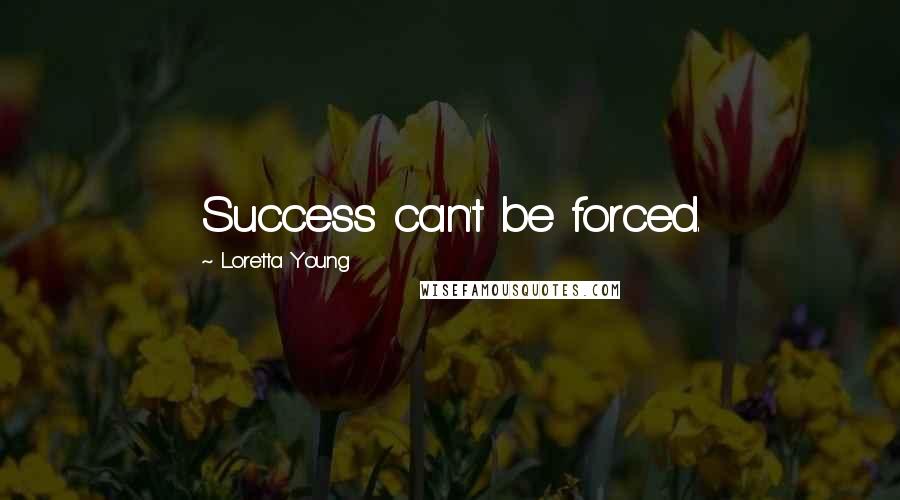 Loretta Young Quotes: Success can't be forced.