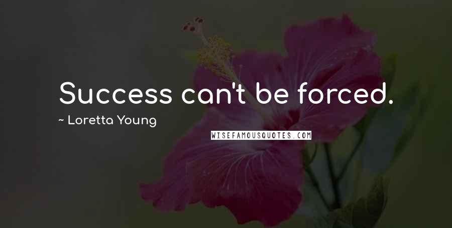 Loretta Young Quotes: Success can't be forced.