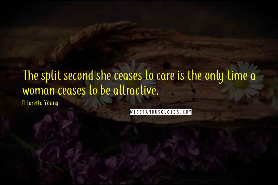 Loretta Young Quotes: The split second she ceases to care is the only time a woman ceases to be attractive.
