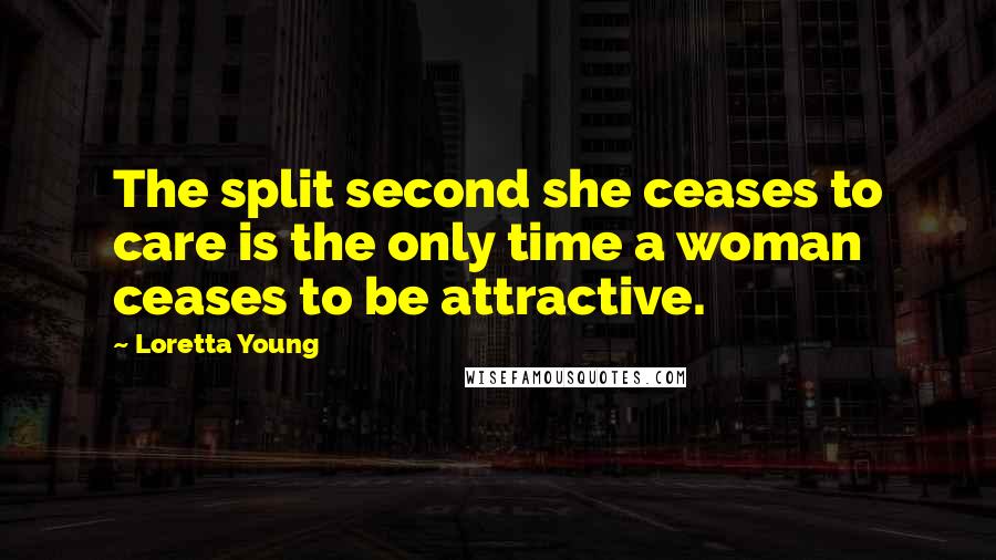 Loretta Young Quotes: The split second she ceases to care is the only time a woman ceases to be attractive.