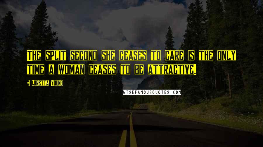 Loretta Young Quotes: The split second she ceases to care is the only time a woman ceases to be attractive.