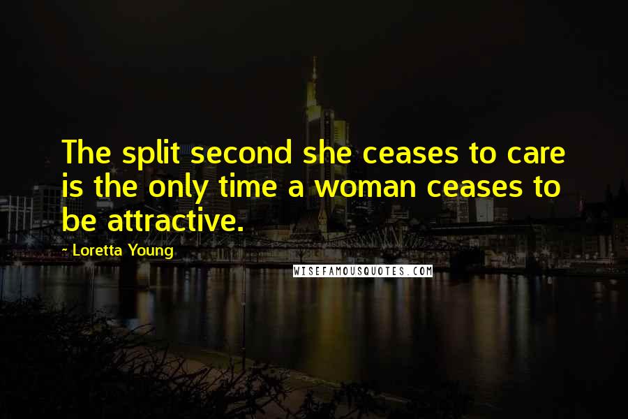 Loretta Young Quotes: The split second she ceases to care is the only time a woman ceases to be attractive.