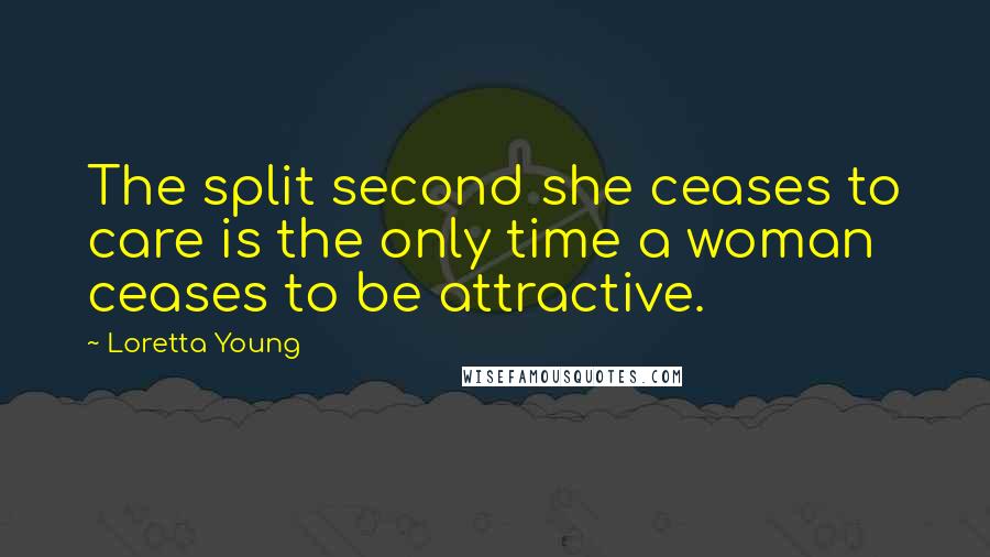 Loretta Young Quotes: The split second she ceases to care is the only time a woman ceases to be attractive.
