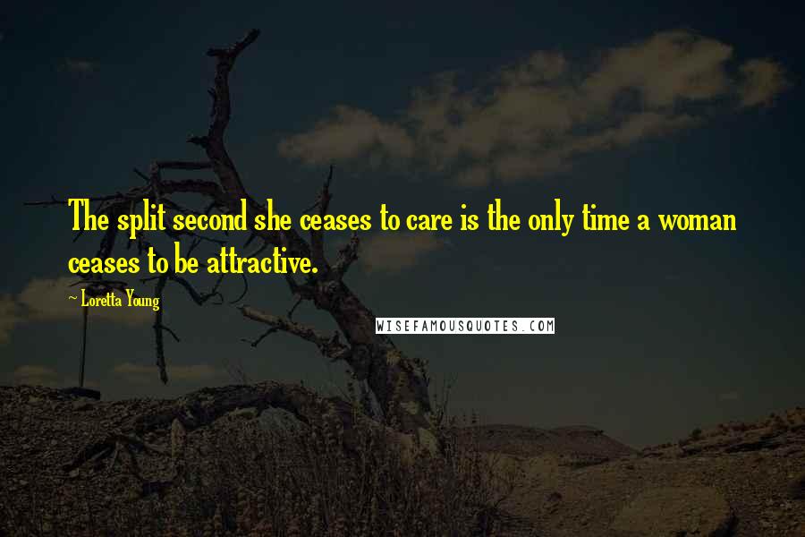 Loretta Young Quotes: The split second she ceases to care is the only time a woman ceases to be attractive.