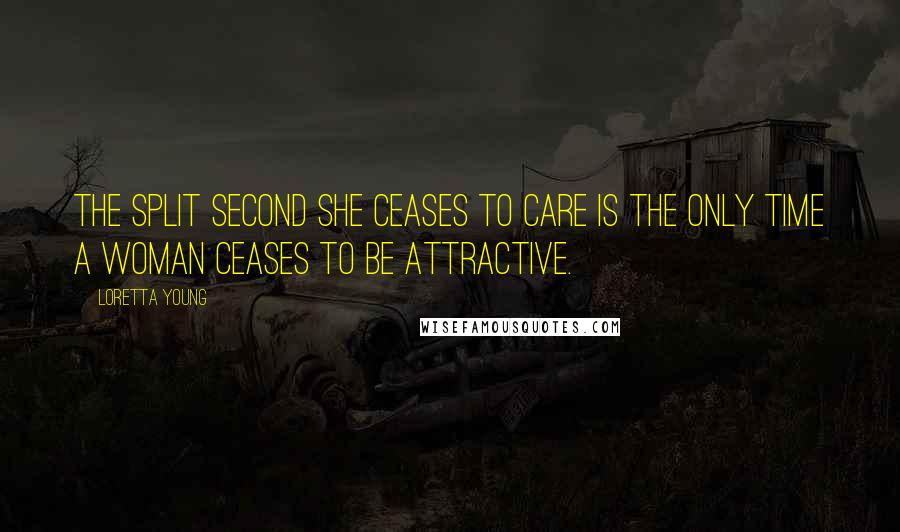 Loretta Young Quotes: The split second she ceases to care is the only time a woman ceases to be attractive.