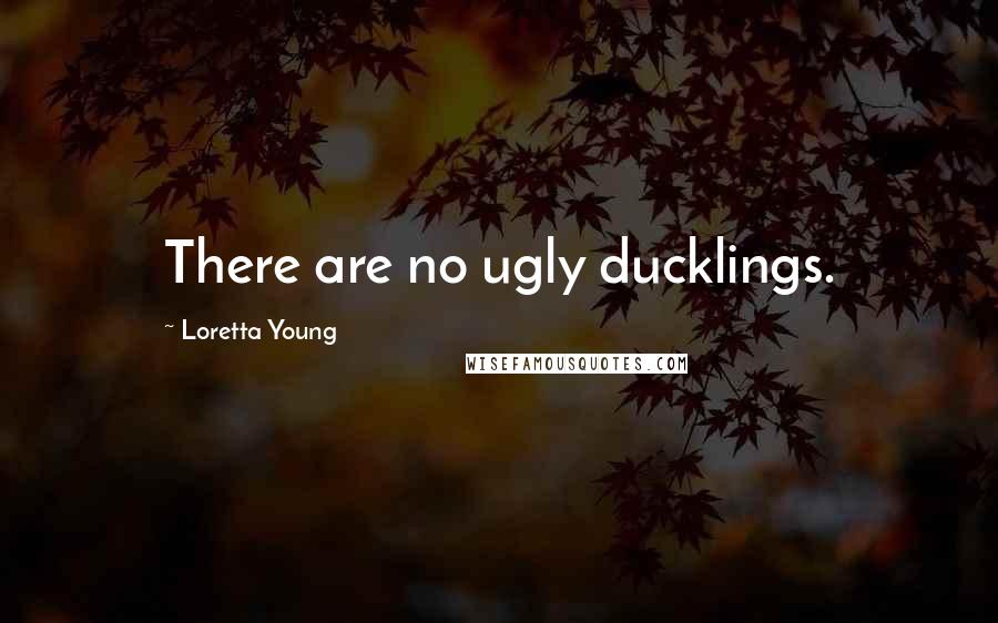 Loretta Young Quotes: There are no ugly ducklings.