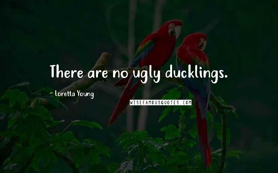 Loretta Young Quotes: There are no ugly ducklings.
