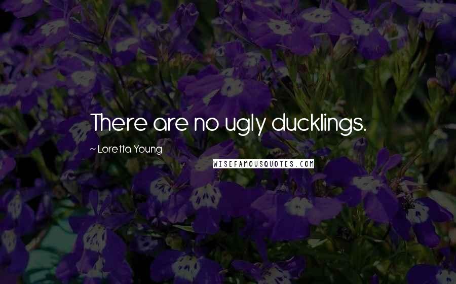 Loretta Young Quotes: There are no ugly ducklings.