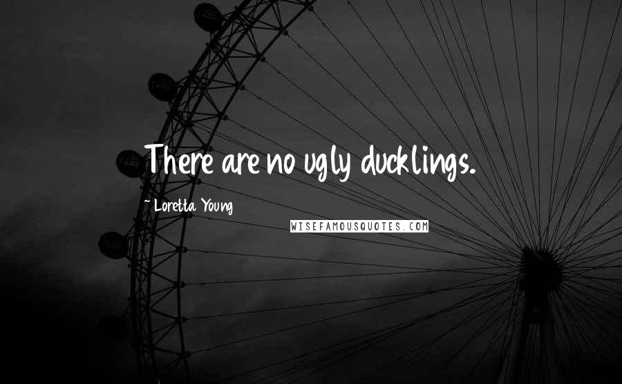 Loretta Young Quotes: There are no ugly ducklings.