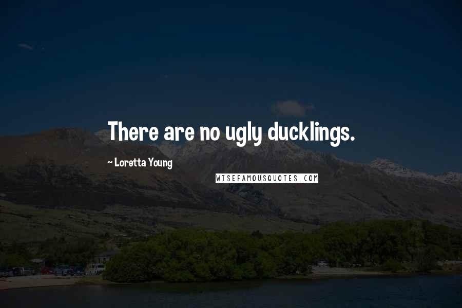 Loretta Young Quotes: There are no ugly ducklings.