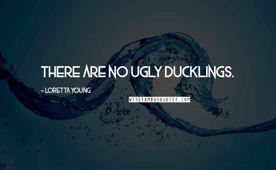 Loretta Young Quotes: There are no ugly ducklings.