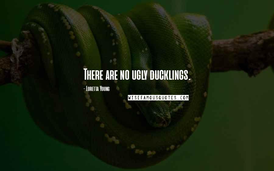 Loretta Young Quotes: There are no ugly ducklings.