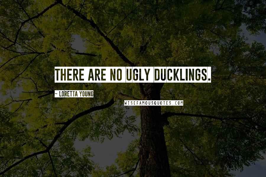 Loretta Young Quotes: There are no ugly ducklings.