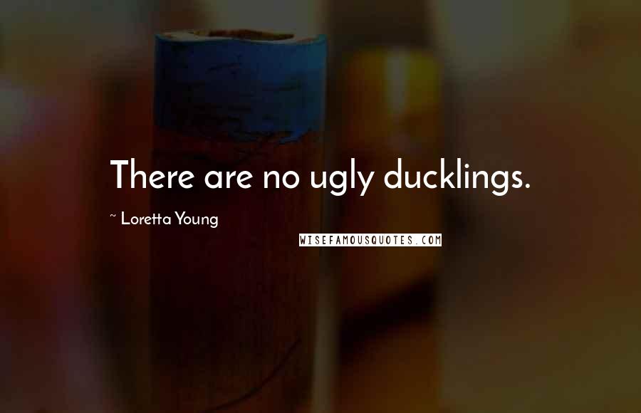 Loretta Young Quotes: There are no ugly ducklings.