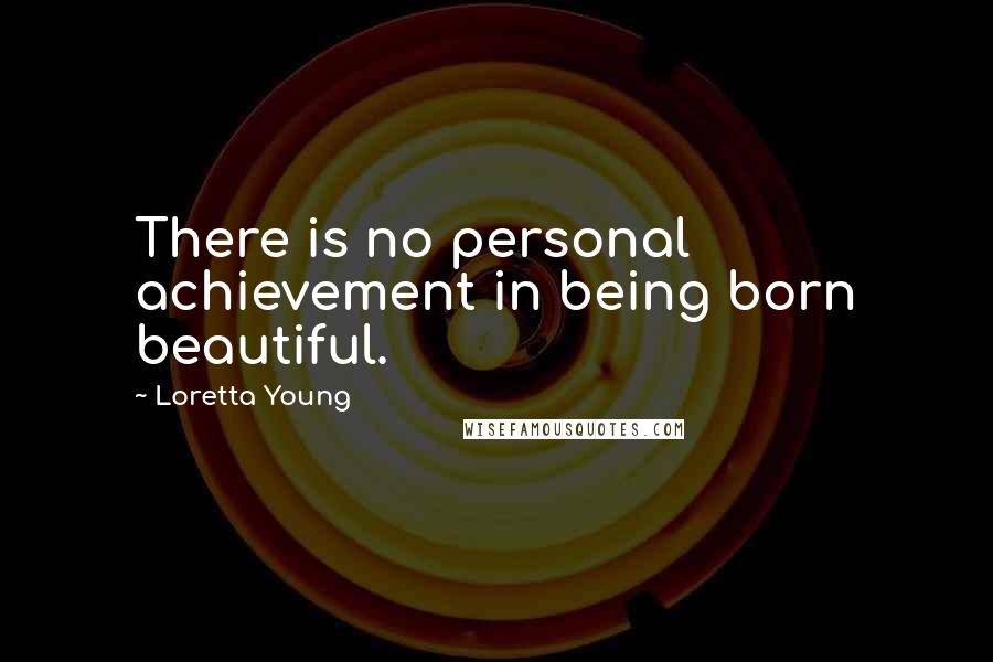 Loretta Young Quotes: There is no personal achievement in being born beautiful.