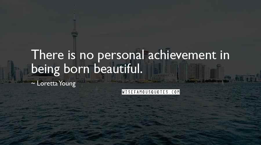 Loretta Young Quotes: There is no personal achievement in being born beautiful.