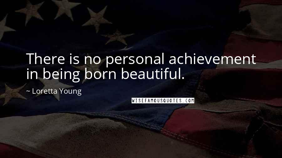 Loretta Young Quotes: There is no personal achievement in being born beautiful.