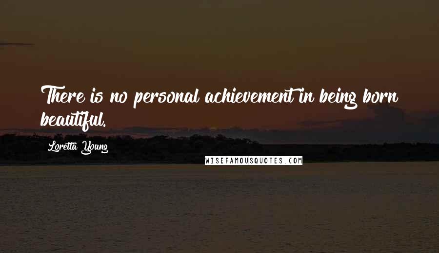 Loretta Young Quotes: There is no personal achievement in being born beautiful.