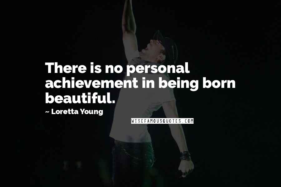 Loretta Young Quotes: There is no personal achievement in being born beautiful.