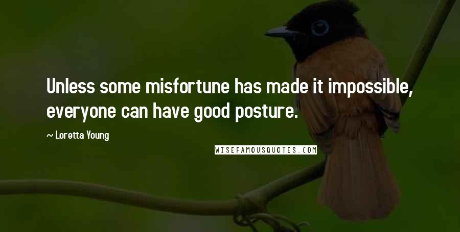 Loretta Young Quotes: Unless some misfortune has made it impossible, everyone can have good posture.