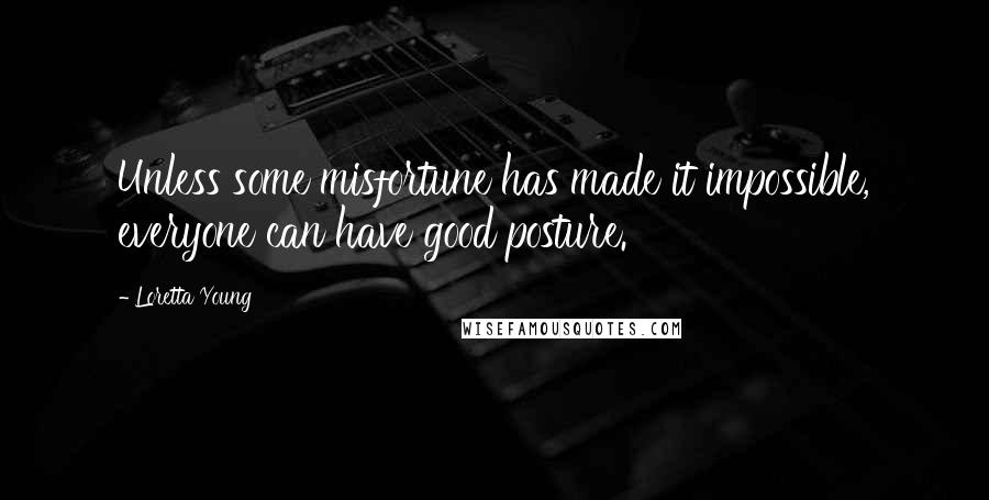 Loretta Young Quotes: Unless some misfortune has made it impossible, everyone can have good posture.