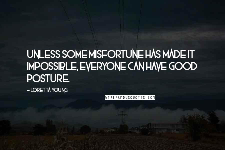 Loretta Young Quotes: Unless some misfortune has made it impossible, everyone can have good posture.