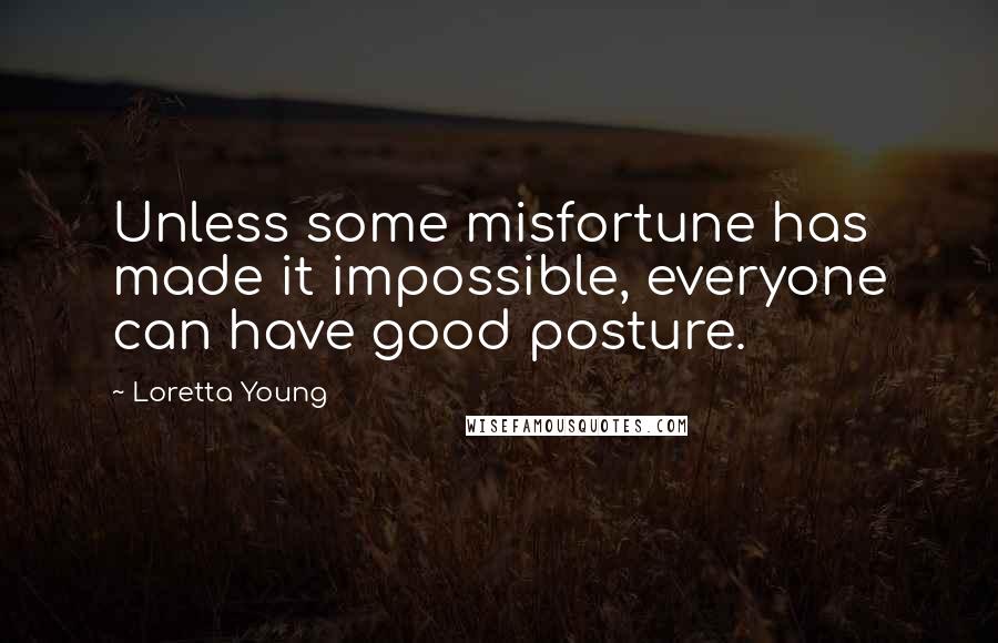 Loretta Young Quotes: Unless some misfortune has made it impossible, everyone can have good posture.