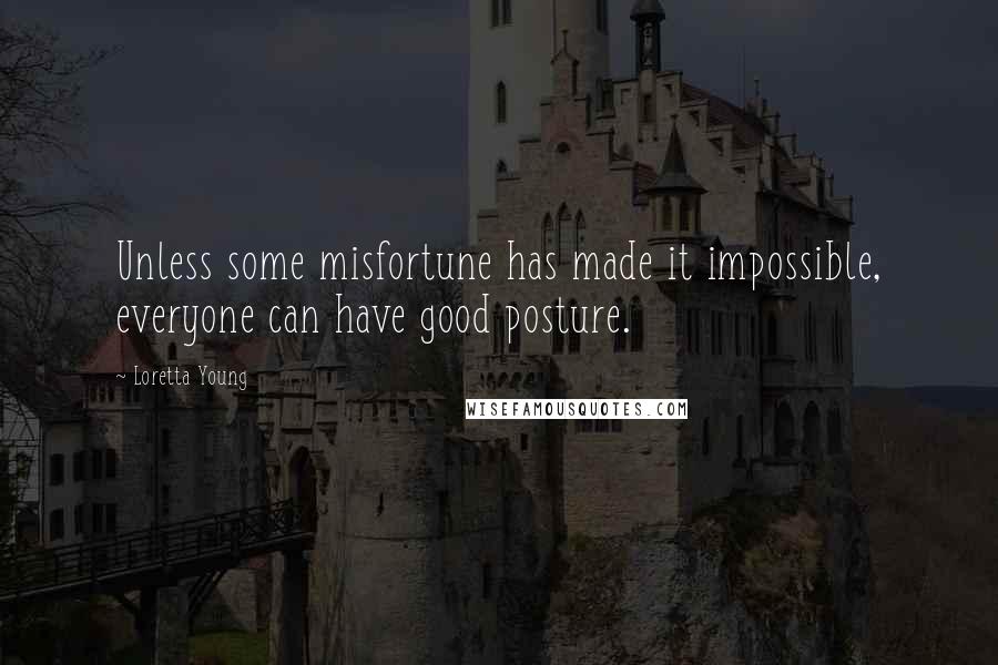 Loretta Young Quotes: Unless some misfortune has made it impossible, everyone can have good posture.