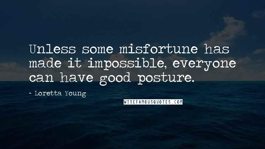 Loretta Young Quotes: Unless some misfortune has made it impossible, everyone can have good posture.