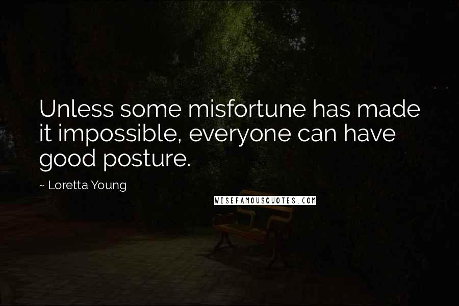 Loretta Young Quotes: Unless some misfortune has made it impossible, everyone can have good posture.