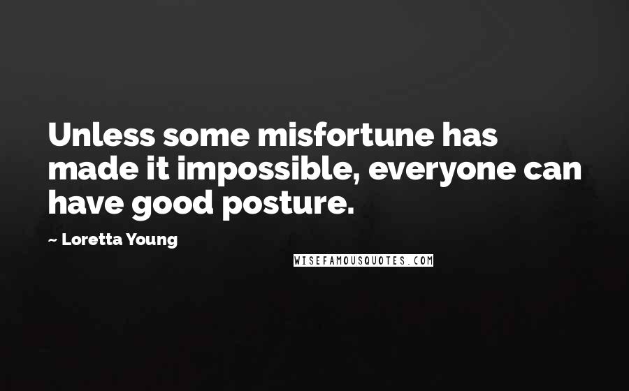 Loretta Young Quotes: Unless some misfortune has made it impossible, everyone can have good posture.