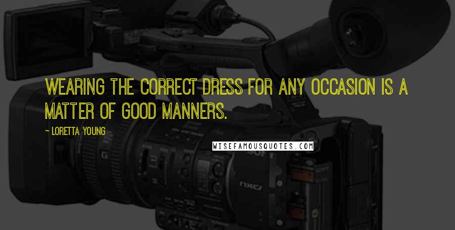 Loretta Young Quotes: Wearing the correct dress for any occasion is a matter of good manners.