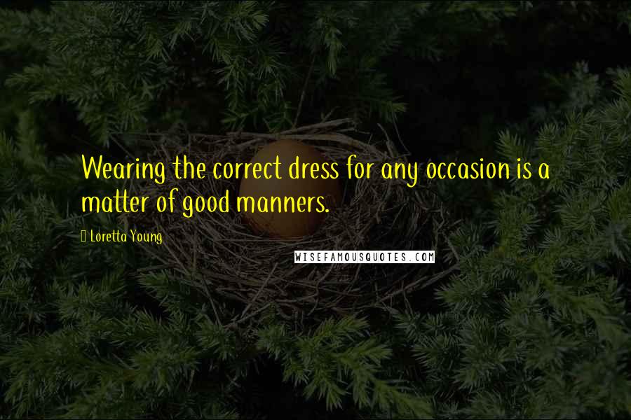 Loretta Young Quotes: Wearing the correct dress for any occasion is a matter of good manners.