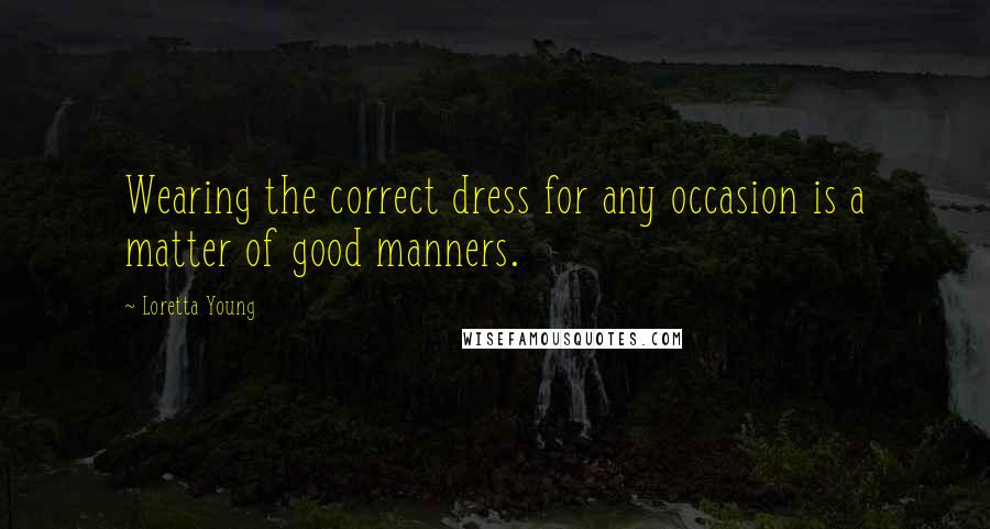 Loretta Young Quotes: Wearing the correct dress for any occasion is a matter of good manners.