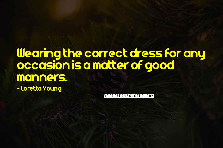 Loretta Young Quotes: Wearing the correct dress for any occasion is a matter of good manners.