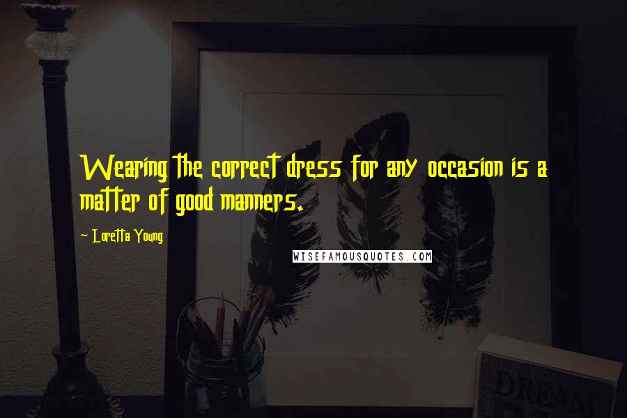 Loretta Young Quotes: Wearing the correct dress for any occasion is a matter of good manners.